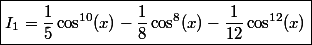 \boxed{I_1 = \dfrac{1}{5} \cos^{10}(x) -\dfrac{1}{8} \cos^8(x) -\dfrac{1}{12} \cos^{12}(x)} 